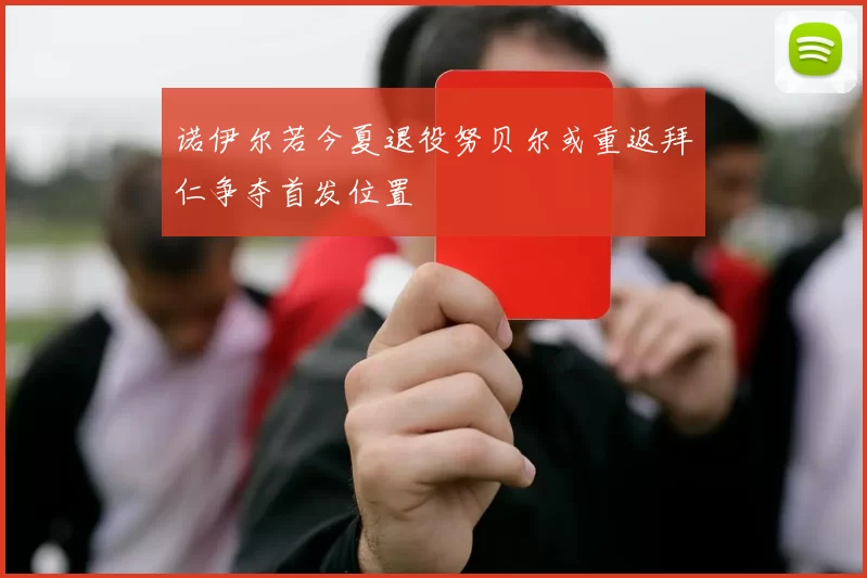 诺伊尔若今夏退役努贝尔或重返拜仁争夺首发位置