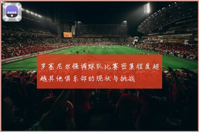 罗塞尼尔强调球队比赛密集程度超越其他俱乐部的现状与挑战