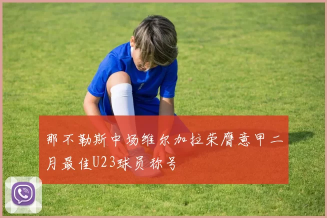 那不勒斯中场维尔加拉荣膺意甲二月最佳U23球员称号