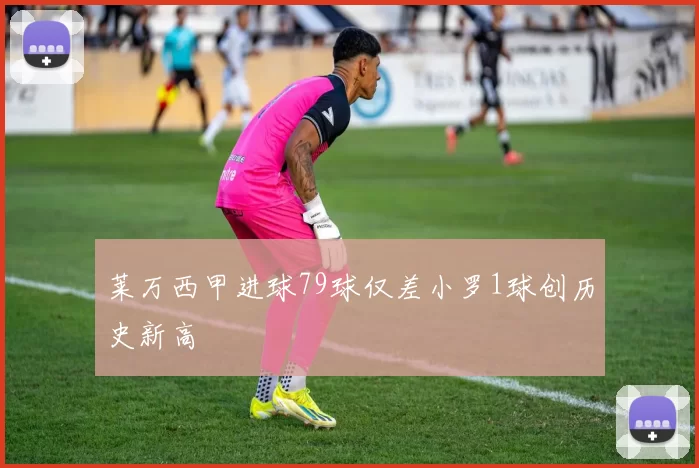 莱万西甲进球79球仅差小罗1球创历史新高