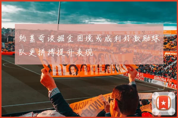 约基奇谈掘金困境或成利好激励球队更拼搏提升表现