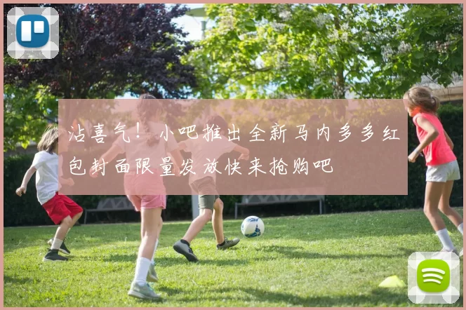 沾喜气！小吧推出全新马内多多红包封面限量发放快来抢购吧