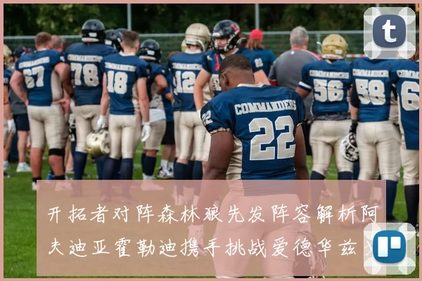 开拓者对阵森林狼先发阵容解析阿夫迪亚霍勒迪携手挑战爱德华兹戈贝尔