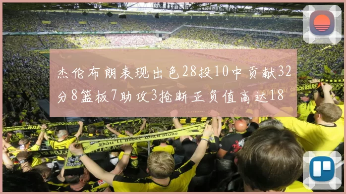 杰伦布朗表现出色28投10中贡献32分8篮板7助攻3抢断正负值高达18