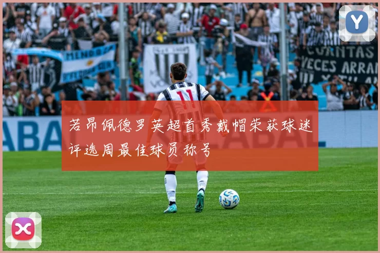 若昂佩德罗英超首秀戴帽荣获球迷评选周最佳球员称号