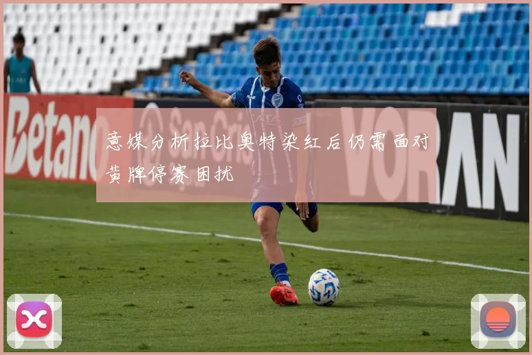 意媒分析拉比奥特染红后仍需面对黄牌停赛困扰