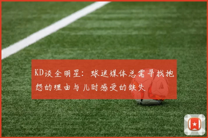 KD谈全明星：球迷媒体总需寻找抱怨的理由与儿时感受的缺失