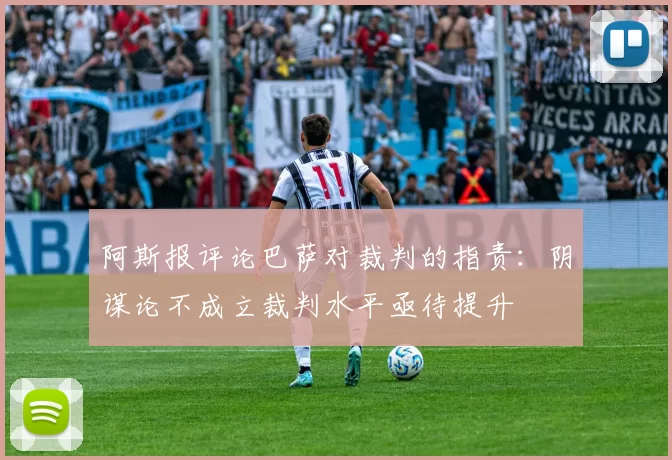阿斯报评论巴萨对裁判的指责：阴谋论不成立裁判水平亟待提升