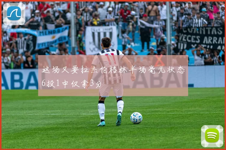 这场又要拉杰伦格林半场毫无状态6投1中仅拿3分