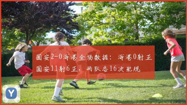 国安2-0海港全场数据：海港0射正国安11射6正，两队各16次犯规
