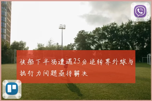 快船下半场遭遇25分逆转界外球与执行力问题亟待解决