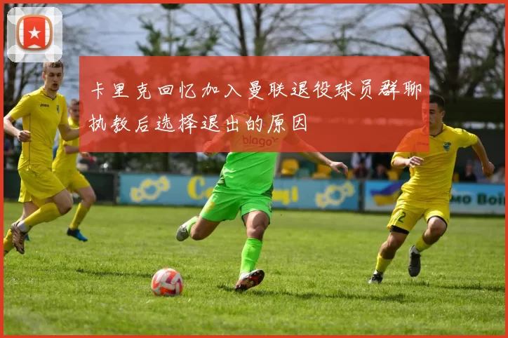 卡里克回忆加入曼联退役球员群聊执教后选择退出的原因