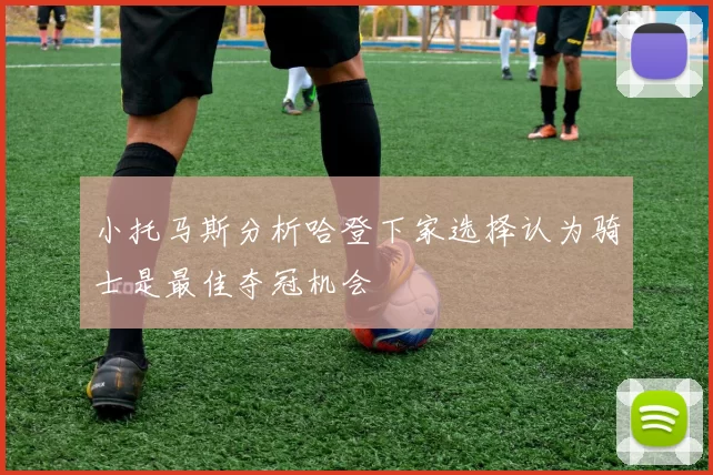 小托马斯分析哈登下家选择认为骑士是最佳夺冠机会