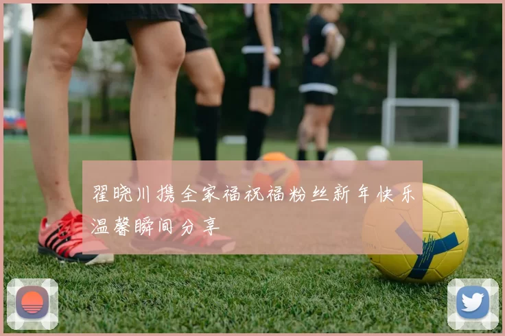 翟晓川携全家福祝福粉丝新年快乐温馨瞬间分享