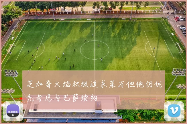 芝加哥火焰积极追求莱万但他仍优先考虑与巴萨续约