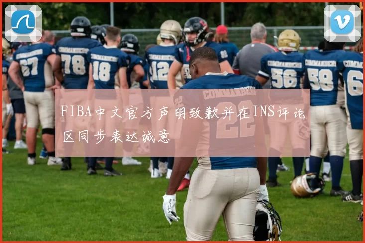 FIBA中文官方声明致歉并在INS评论区同步表达诚意